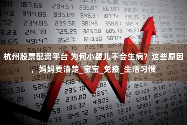杭州股票配资平台 为何小婴儿不会生病？这些原因，妈妈要清楚_宝宝_免疫_生活习惯