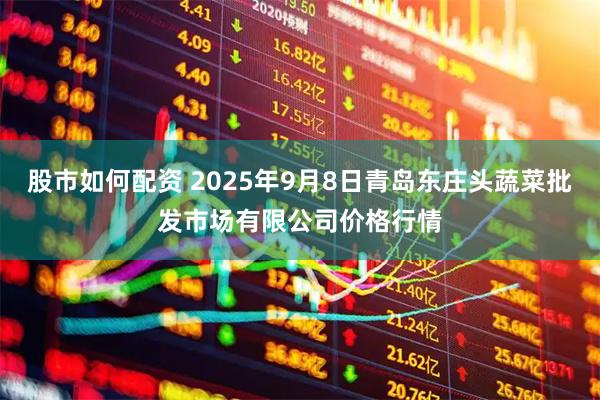 股市如何配资 2025年9月8日青岛东庄头蔬菜批发市场有限公司价格行情