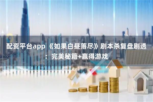 配资平台app 《如果白昼落尽》剧本杀复盘剧透：完美秘籍+赢得游戏