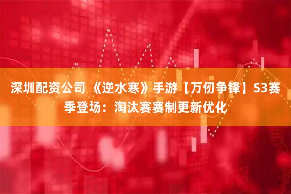 深圳配资公司 《逆水寒》手游【万仞争锋】S3赛季登场：淘汰赛赛制更新优化