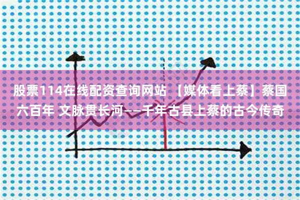 股票114在线配资查询网站 【媒体看上蔡】蔡国六百年 文脉贯长河——千年古县上蔡的古今传奇